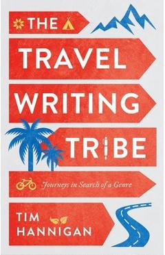 Coperta cărții 'The Travel Writing Tribe: Journeys in Search of a Genre - Tim Hannigan'