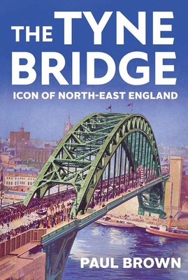 The Tyne Bridge: Icon of North-East England - Paul Brown