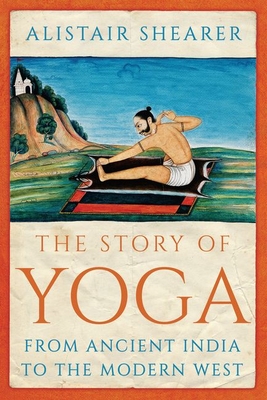 The Story of Yoga: From Ancient India to the Modern West - Alistair Shearer