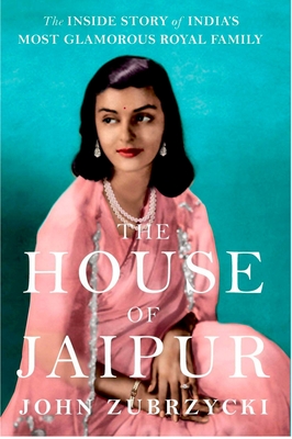 The House of Jaipur: The Inside Story of India's Most Glamorous Royal Family - John Zubrzycki