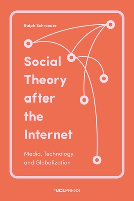 Social Theory After the Internet: Media, Technology, and Globalization - Ralph Schroeder