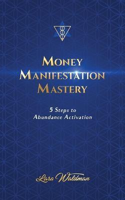 Money Manifestation Mastery: 5 Steps To Abundance Activation - Lara Waldman