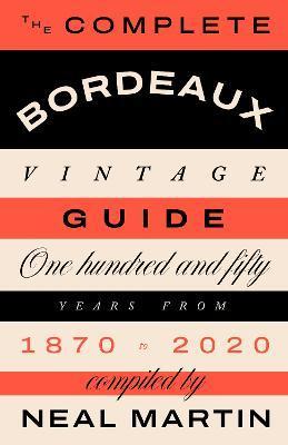 The Complete Bordeaux Vintage Guide: 150 Years from 1870 to 2020 - Martin Neal
