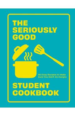 The Seriously Good Student Cookbook: 80 Easy Recipes to Make Sure You Don't Go Hungry - Quadrille