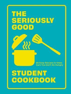 The Seriously Good Student Cookbook: 80 Easy Recipes to Make Sure You Don't Go Hungry - Quadrille