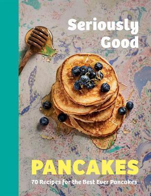 Seriously Good Pancakes: 70 Recipes for the Best Ever Pancakes - Sue Quinn