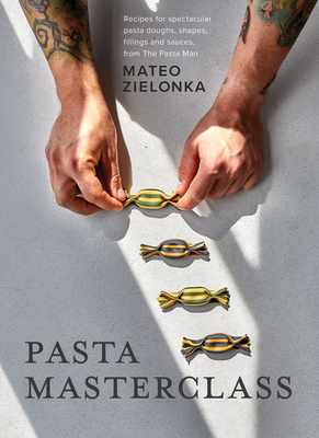 Pasta Masterclass: Recipes for Spectacular Pasta Doughs, Shapes, Fillings and Sauces, from the Pasta Man - Mateo Zielonka
