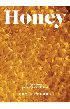 Honey: Recipes from a Beekeeper's Kitchen - Amy Newsome
