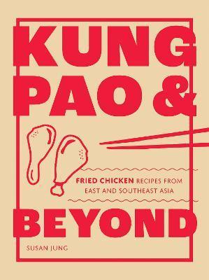Kung Pao and Beyond: Fried Chicken Recipes from East and Southeast Asia - Susan Jung