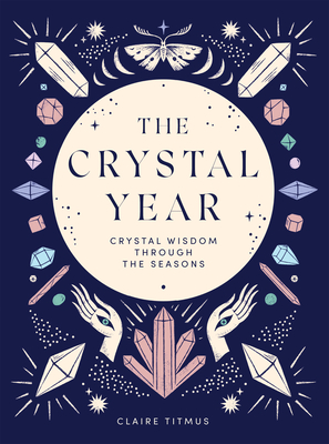 The Crystal Year: Crystal Wisdom Through the Seasons - Claire Titmus