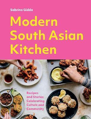Modern South Asian Kitchen: Recipes and Stories Celebrating Culture and Community - Sabrina Gidda