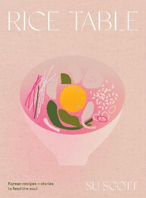 Rice Table: Korean Recipes and Stories to Feed the Soul - Su Scott
