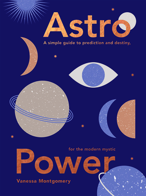 Astro Power: A Simple Guide to Prediction and Destiny, for the Modern Mystic - Vanessa Montgomery