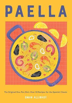 Paella: The Original One-Pan Dish: Over 50 Recipes for the Spanish Classic - Omar Allibhoy