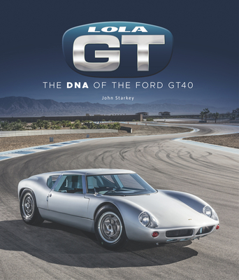 Lola GT: The DNA of the Ford Gt40 - John Starkey