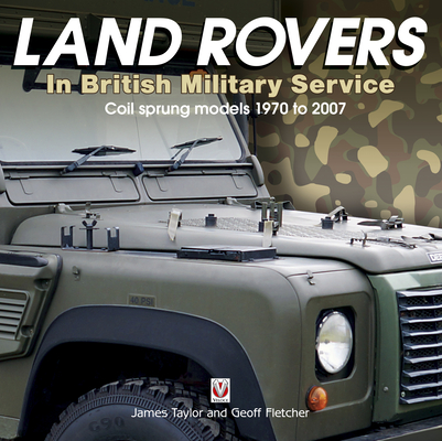 Land Rovers in British Military Service - Coil Sprung Models 1970 to 2007 - James Taylor