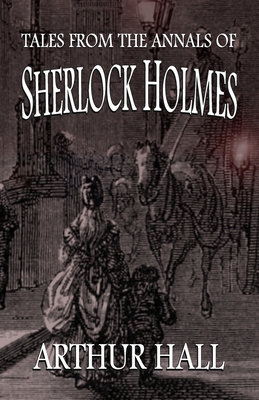 Tales From the Annals of Sherlock Holmes - Arthur Hall