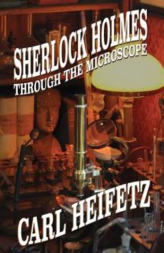 Coperta cărții 'Sherlock Holmes Through The Microscope - Carl Heifetz'