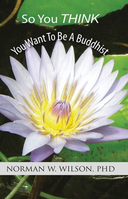 So You Think You Want To Be A Buddhist - Norman W. Wilson