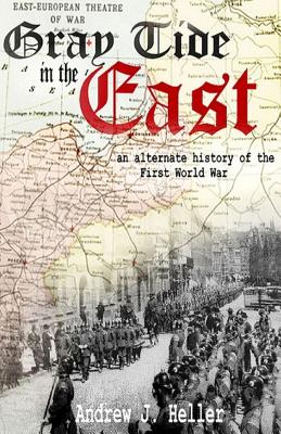 Gray Tide in the East: An alternate history of the first World War - Andrew J. Heller