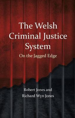 The Welsh Criminal Justice System: On the Jagged Edge - Robert Jones
