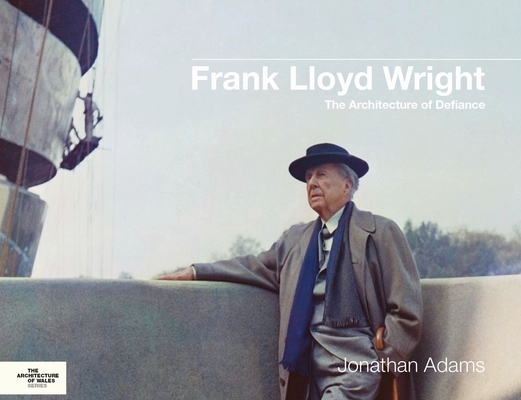 Frank Lloyd Wright: The Architecture of Defiance - Jonathan Adams