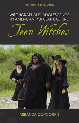 Witchcraft and Adolescence in American Popular Culture: Teen Witches - Miranda Corcoran
