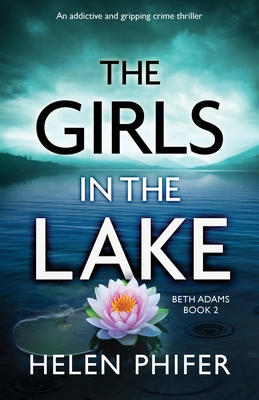 The Girls in the Lake: An addictive and gripping crime thriller - Helen Phifer