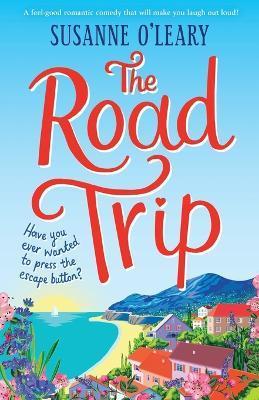 The Road Trip: A feel-good romantic comedy that will make you laugh out loud! - Susanne O'leary