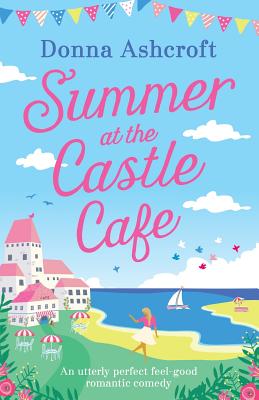 Summer at the Castle Cafe: An utterly perfect feel good romantic comedy - Donna Ashcroft