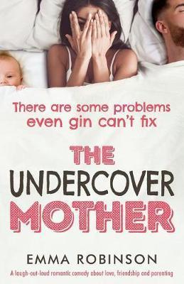 The Undercover Mother: A laugh out loud romantic comedy about love, friendship and parenting - Emma Robinson