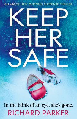 Keep Her Safe: An absolutely gripping suspense thriller - Richard Parker