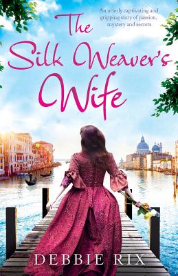The Silk Weaver's Wife: An utterly captivating and gripping story of passion, mystery and secrets - Debbie Rix