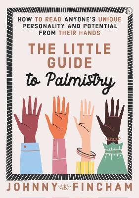 The Little Guide to Palmistry: How to Read Anyone's Unique Personality and Potential from Their Hands - Johnny Fincham