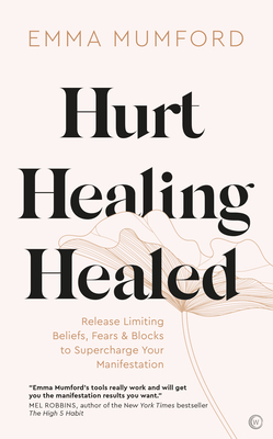 Hurt, Healing, Healed: Release Limiting Beliefs, Fears & Blocks to Supercharge Your Manifestation - Emma Mumford