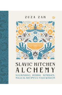 Poza produsului Slavic Kitchen Alchemy: Nourishing Herbal Remedies, Magical Recipes & Folk Wisdom - Zuza Zak