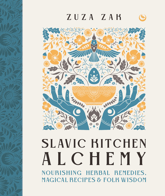 Slavic Kitchen Alchemy: Nourishing Herbal Remedies, Magical Recipes & Folk Wisdom - Zuza Zak