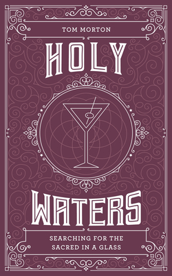 Holy Waters: Searching for the Sacred in a Glass - Tom Morton