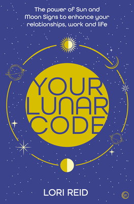 Your Lunar Code: The Power of Moon and Sun Signs to Enhance Your Relationships, Work and Life - Lori Reid