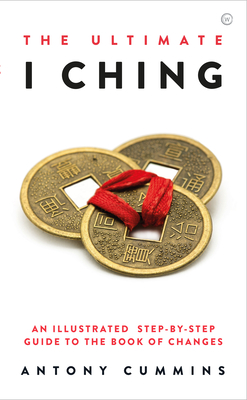 The Ultimate I Ching: An Illustrated Step-By-Step Guide to the Book of Changes - Antony Cummins