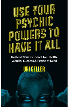 Coperta cărții 'Use Your Psychic Powers to Have It All: Release Your Psi-Force for Health, Wealth, Success & Peace of Mind - Uri Geller'