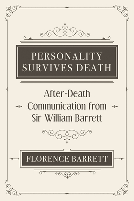Personality Survives Death: After-Death Communication from Sir William Barrett - Florence Elizabeth Barrett