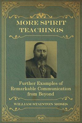 More Spirit Teachings: : Further Examples of Remarkable Communication from Beyond - William Stainton Moses