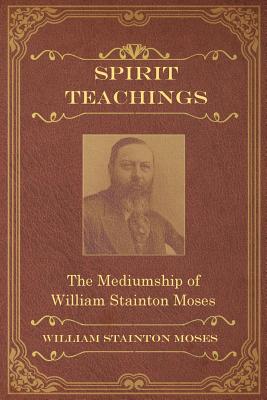 Spirit Teachings: Through the Mediumship of William Stainton Moses - William Stainton Moses