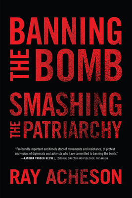 Banning the Bomb, Smashing the Patriarchy - Ray Acheson