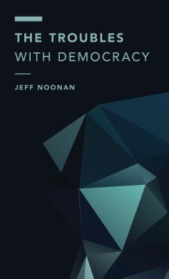 The Troubles with Democracy - Jeff Noonan