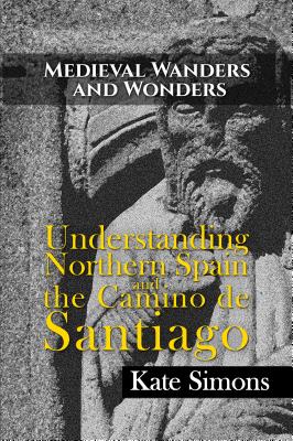 Medieval Wanders and Wonders: Understanding Northern Spain and the Camino de Santiago - Kate Simons