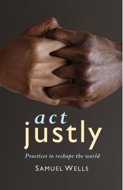 Act Justly: Practices to Reshape the World - Samuel Wells