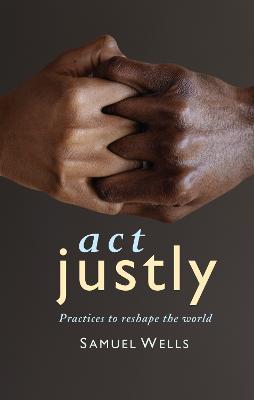 Act Justly: Practices to Reshape the World - Samuel Wells