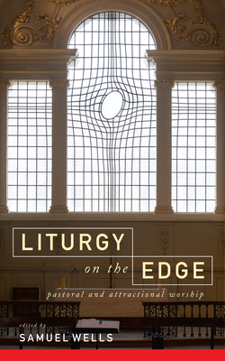 Liturgy on the Edge: Pastoral and Attractional Worship - Samuel Wells